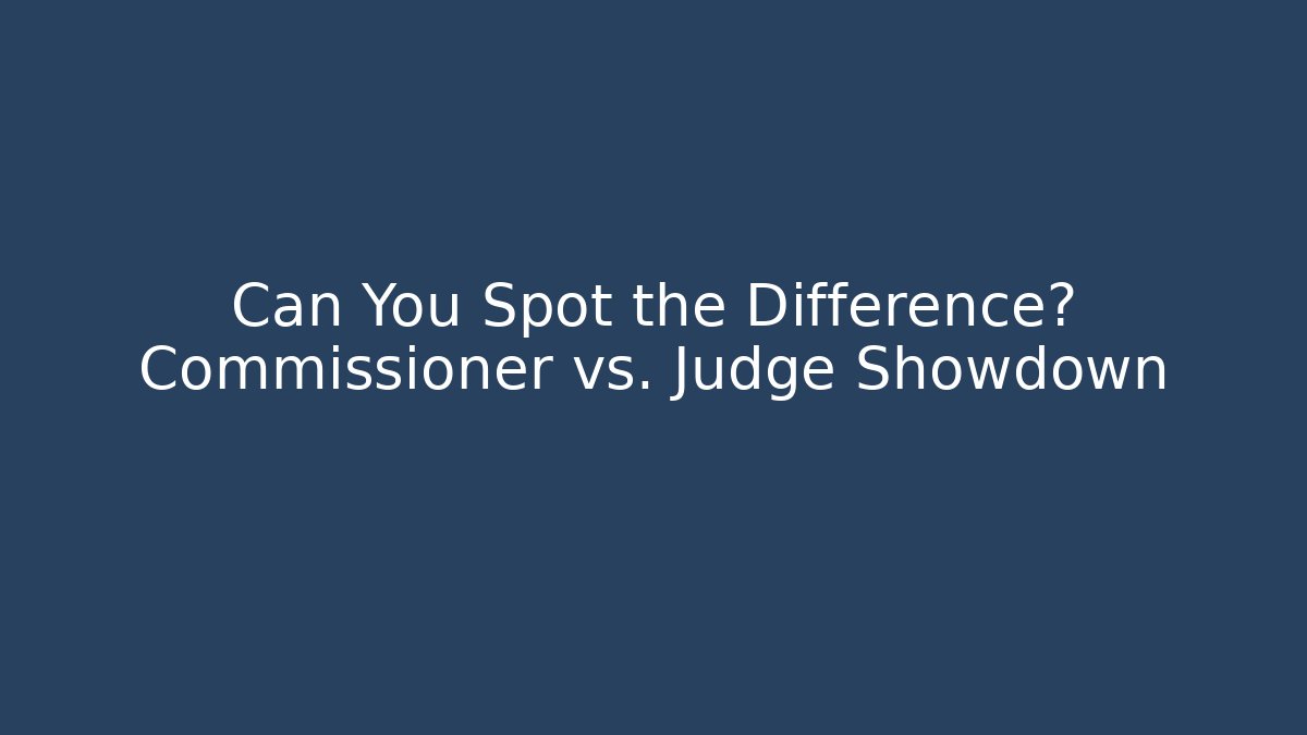 Can You Spot the Difference? Commissioner vs. Judge Showdown