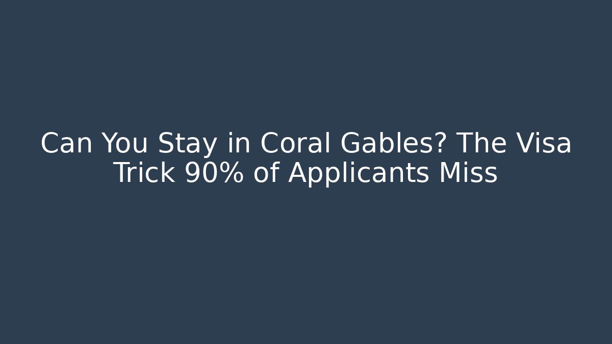 Can You Stay in Coral Gables? The Visa Trick 90% of Applicants Miss