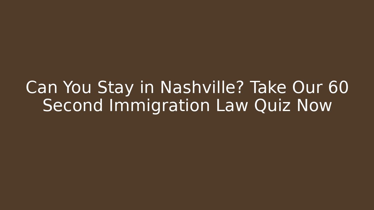 Can You Stay in Nashville? Take Our 60 Second Immigration Law Quiz Now