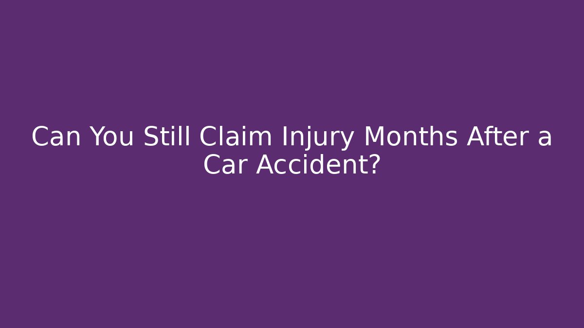 Can You Still Claim Injury Months After a Car Accident?