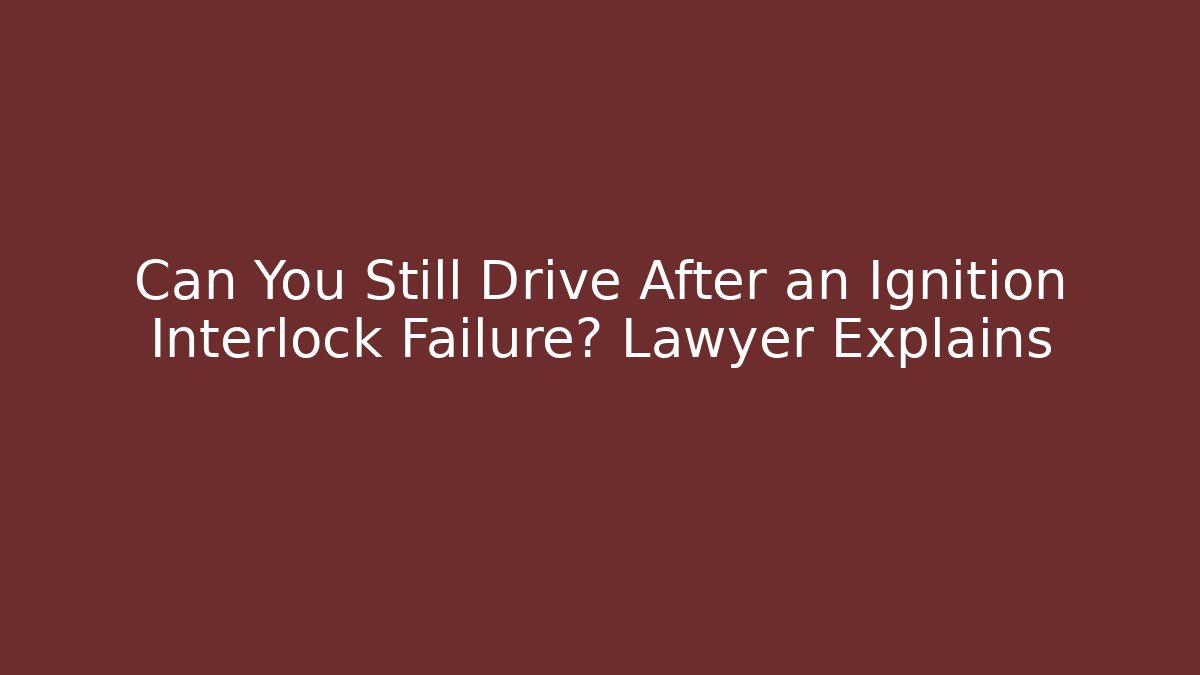 Can You Still Drive After an Ignition Interlock Failure? Lawyer Explains - WealthxGroup