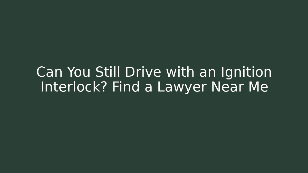 Can You Still Drive with an Ignition Interlock? Find a Lawyer Near Me