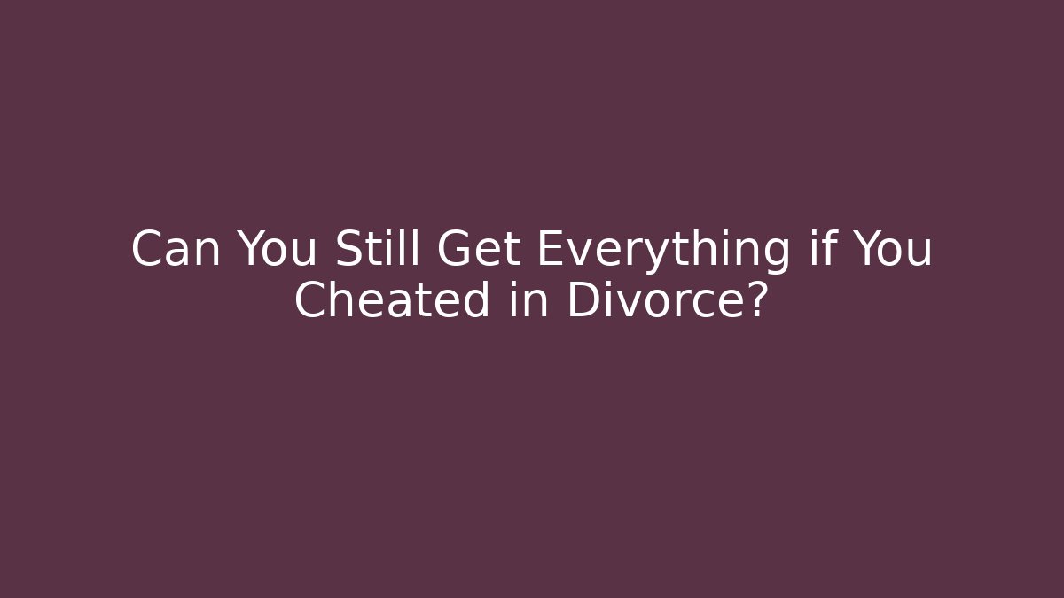 Can You Still Get Everything if You Cheated in Divorce?