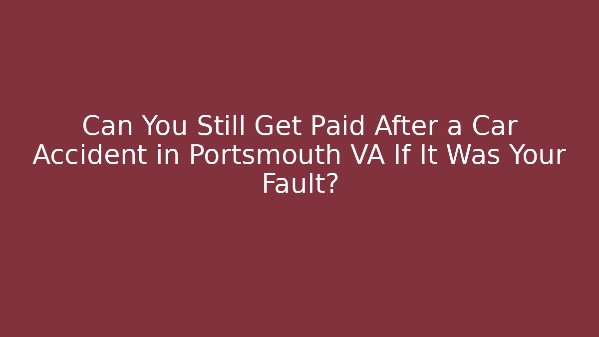 Can You Still Get Paid After a Car Accident in Portsmouth VA If It Was Your Fault?