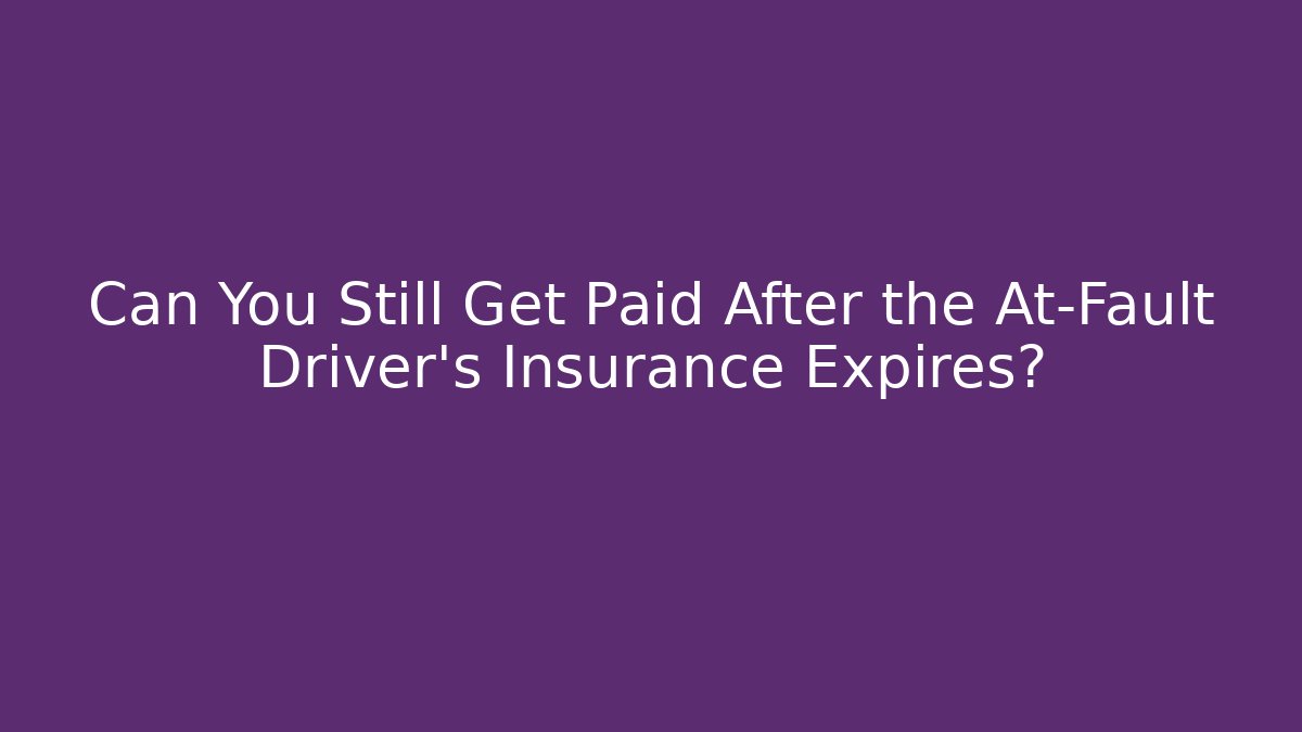 Can You Still Get Paid After the At‑Fault Driver’s Insurance Expires?