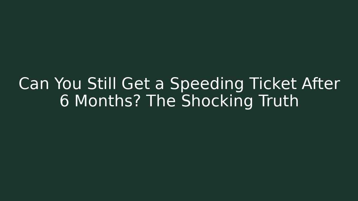 Can You Still Get a Speeding Ticket After 6 Months? The Shocking Truth