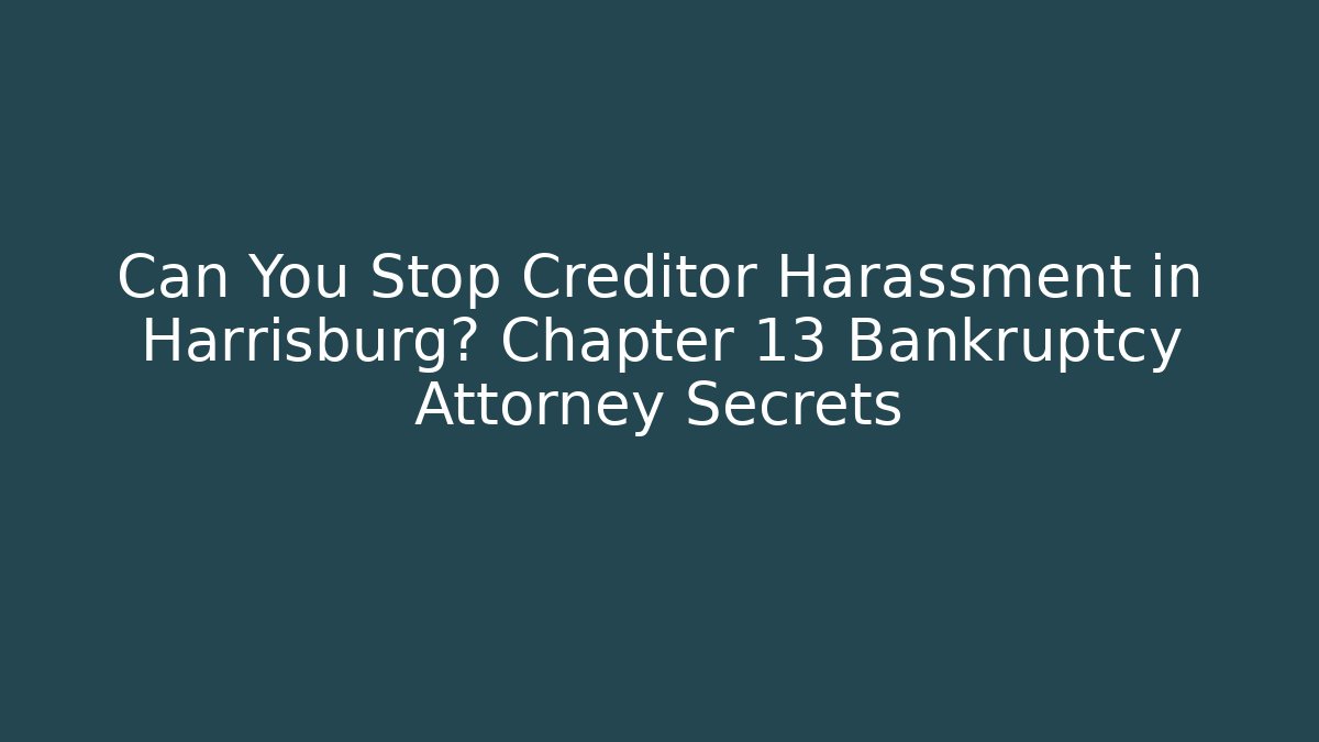 Can You Stop Creditor Harassment in Harrisburg? Chapter 13 Bankruptcy Attorney Secrets