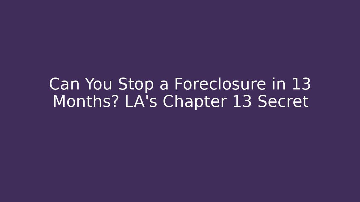 Can You Stop a Foreclosure in 13 Months? LA’s Chapter 13 Secret