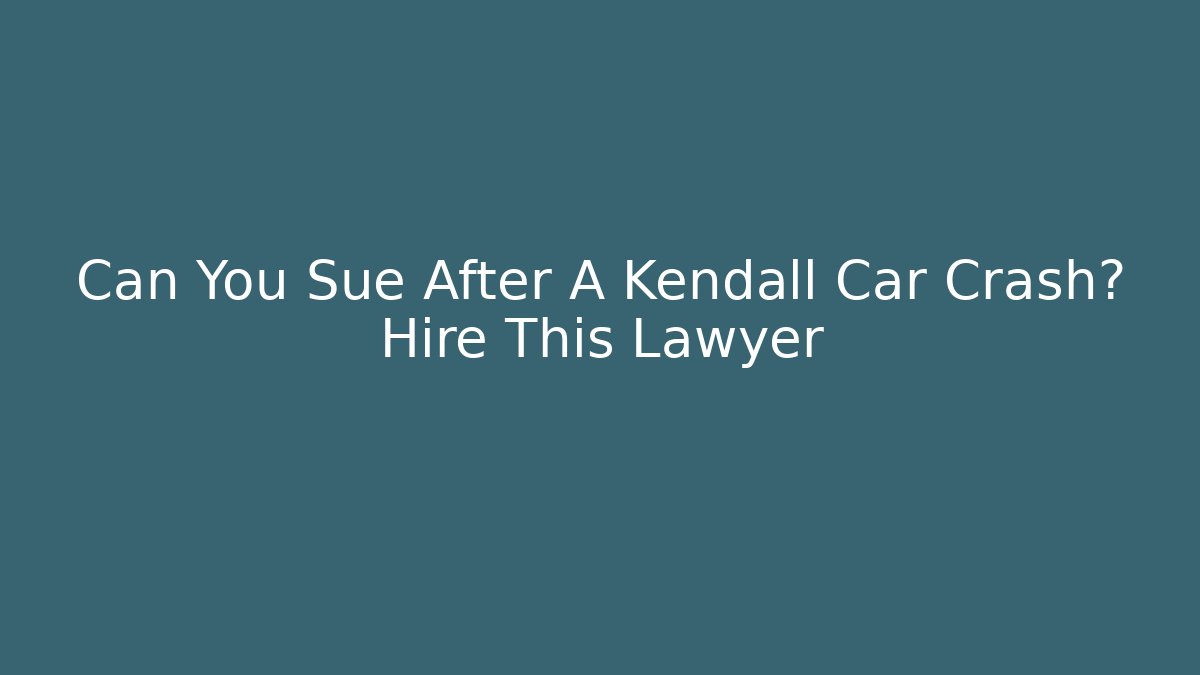 Can You Sue After A Kendall Car Crash? Hire This Lawyer