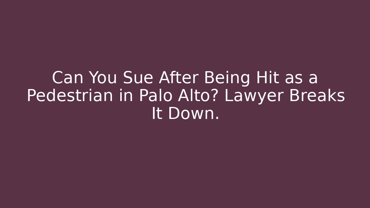 Can You Sue After Being Hit as a Pedestrian in Palo Alto? Lawyer Breaks It Down.