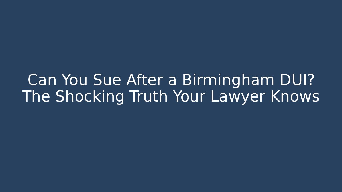 Can You Sue After a Birmingham DUI? The Shocking Truth Your Lawyer Knows