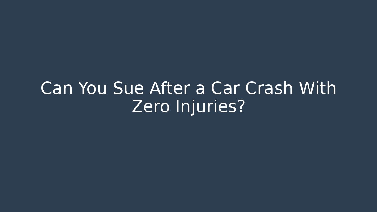 Can You Sue After a Car Crash With Zero Injuries?