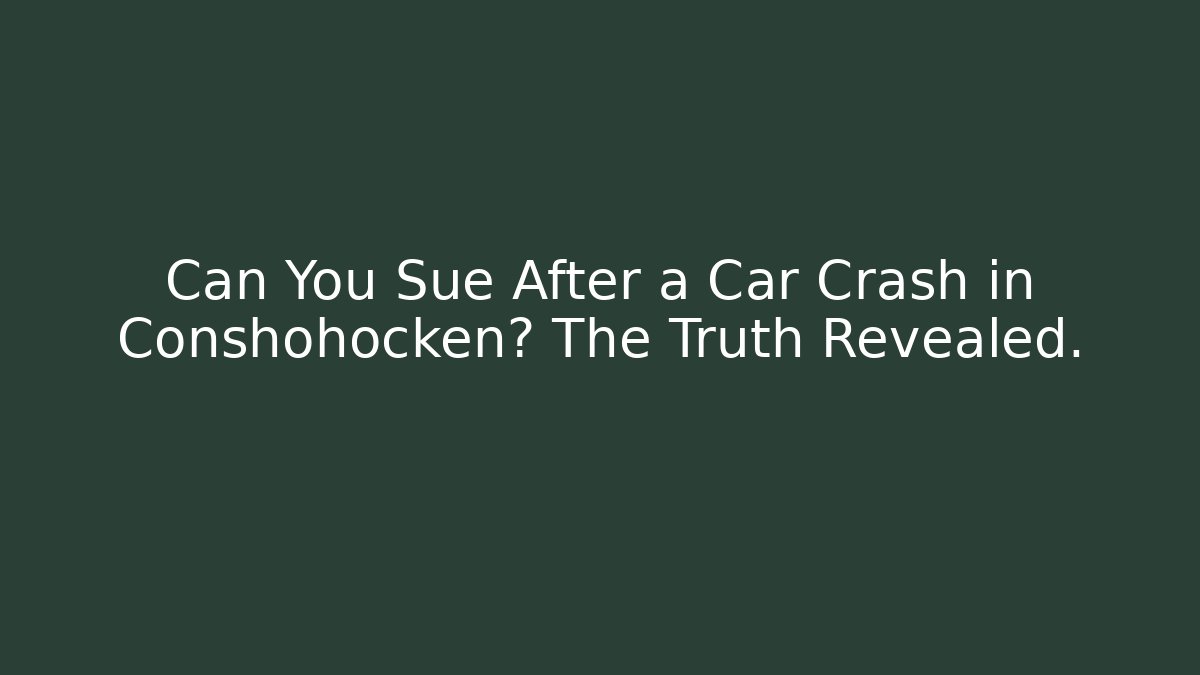 Can You Sue After a Car Crash in Conshohocken? The Truth Revealed.