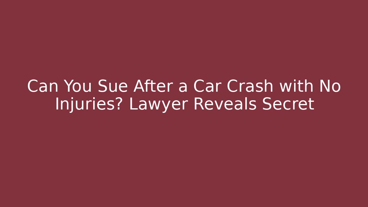 Can You Sue After a Car Crash with No Injuries? Lawyer Reveals Secret
