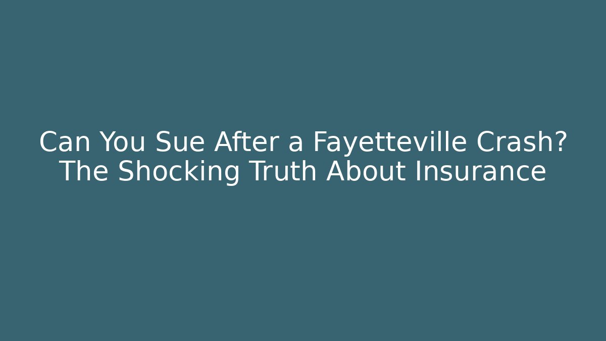 Can You Sue After a Fayetteville Crash? The Shocking Truth About Insurance