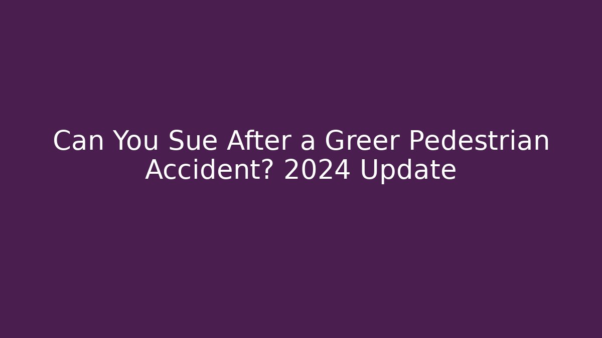 Can You Sue After a Greer Pedestrian Accident? 2024 Update