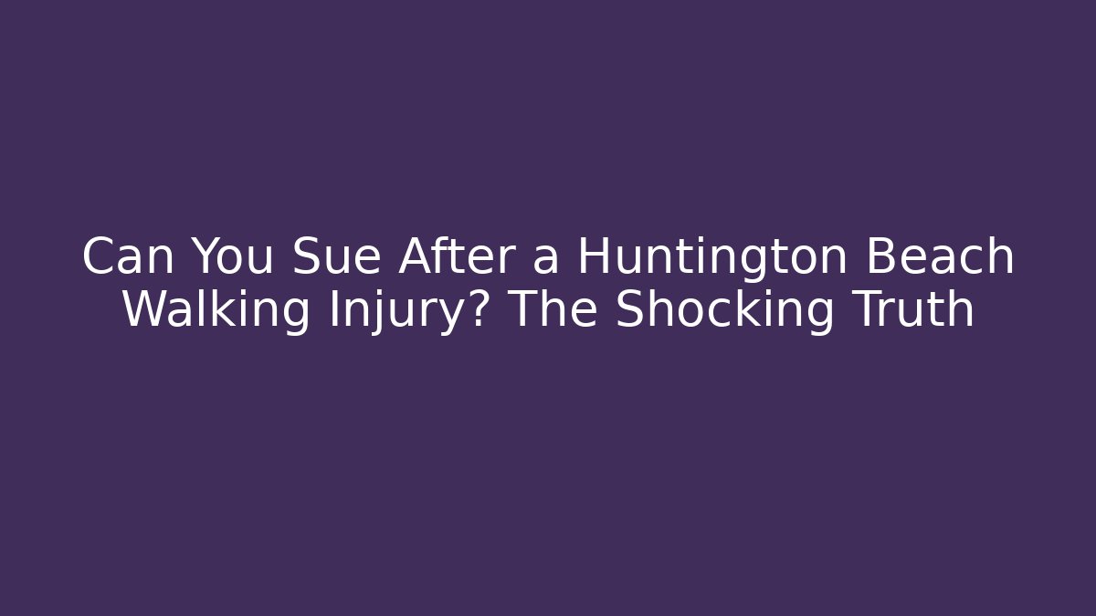 Can You Sue After a Huntington Beach Walking Injury? The Shocking Truth