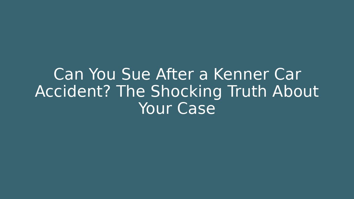 Can You Sue After a Kenner Car Accident? The Shocking Truth About Your Case
