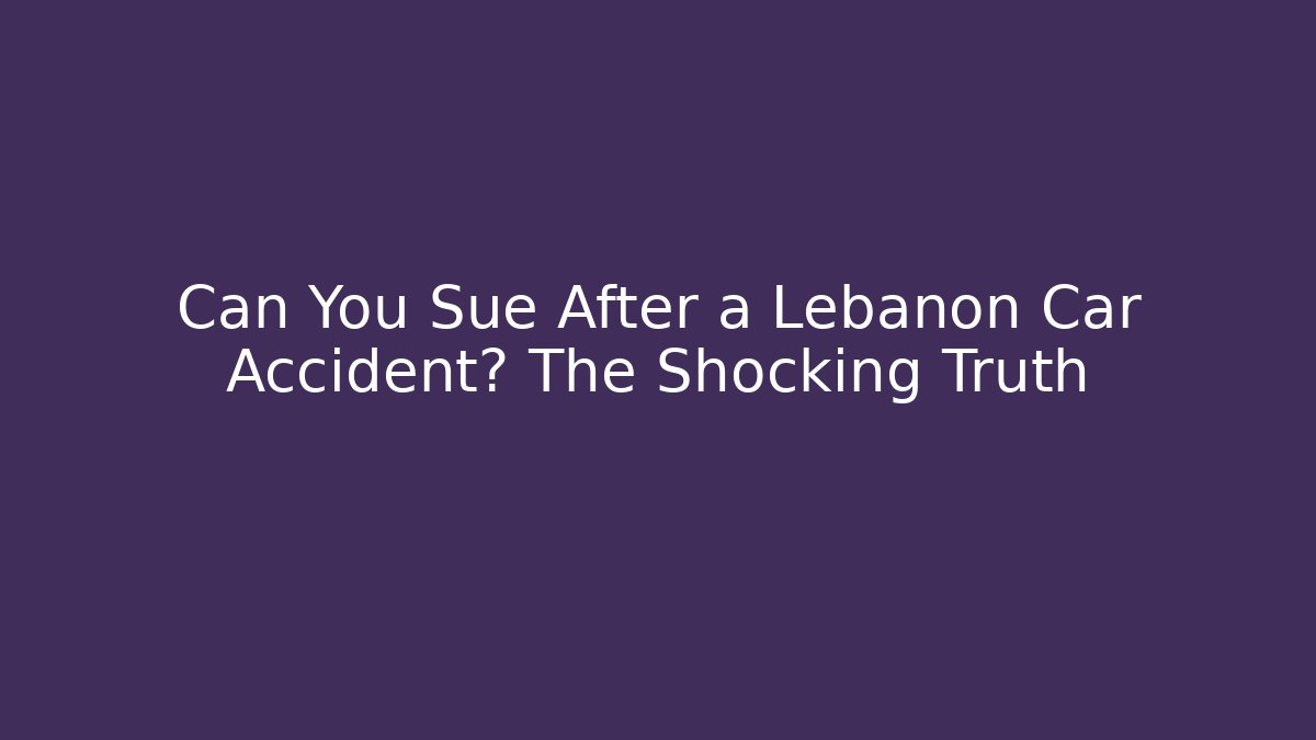 Can You Sue After a Lebanon Car Accident? The Shocking Truth