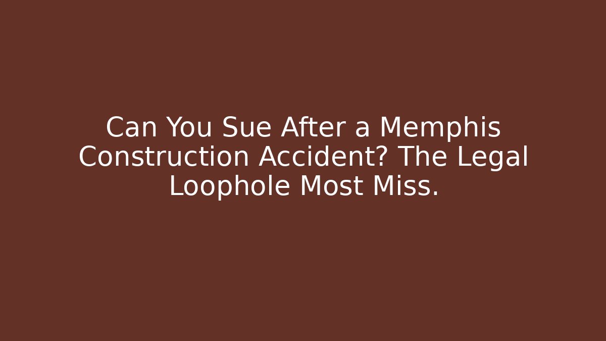 Can You Sue After a Memphis Construction Accident? The Legal Loophole Most Miss.