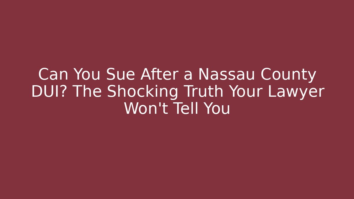 Can You Sue After a Nassau County DUI? The Shocking Truth Your Lawyer Won't Tell You