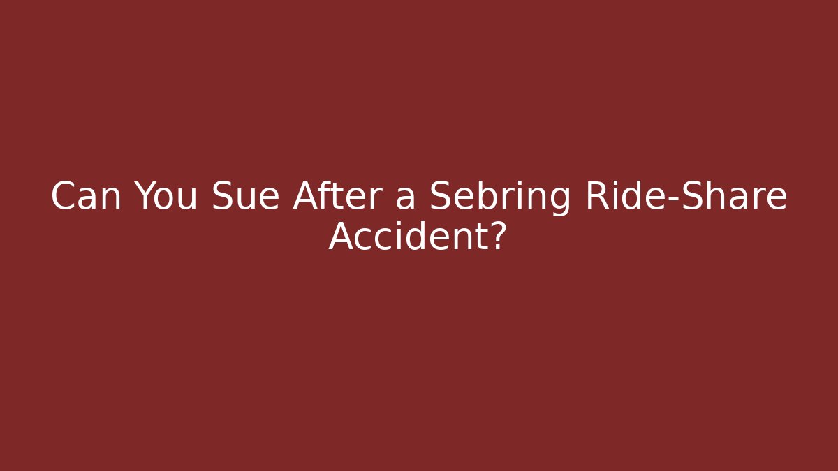 Can You Sue After a Sebring Ride-Share Accident?