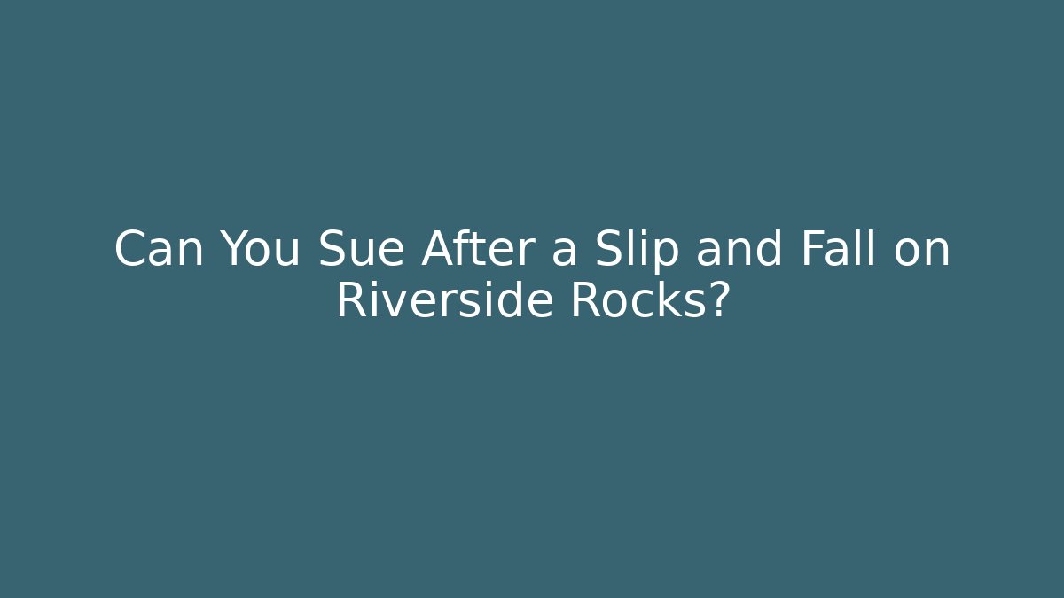Can You Sue After a Slip and Fall on Riverside Rocks? - WealthxGroup