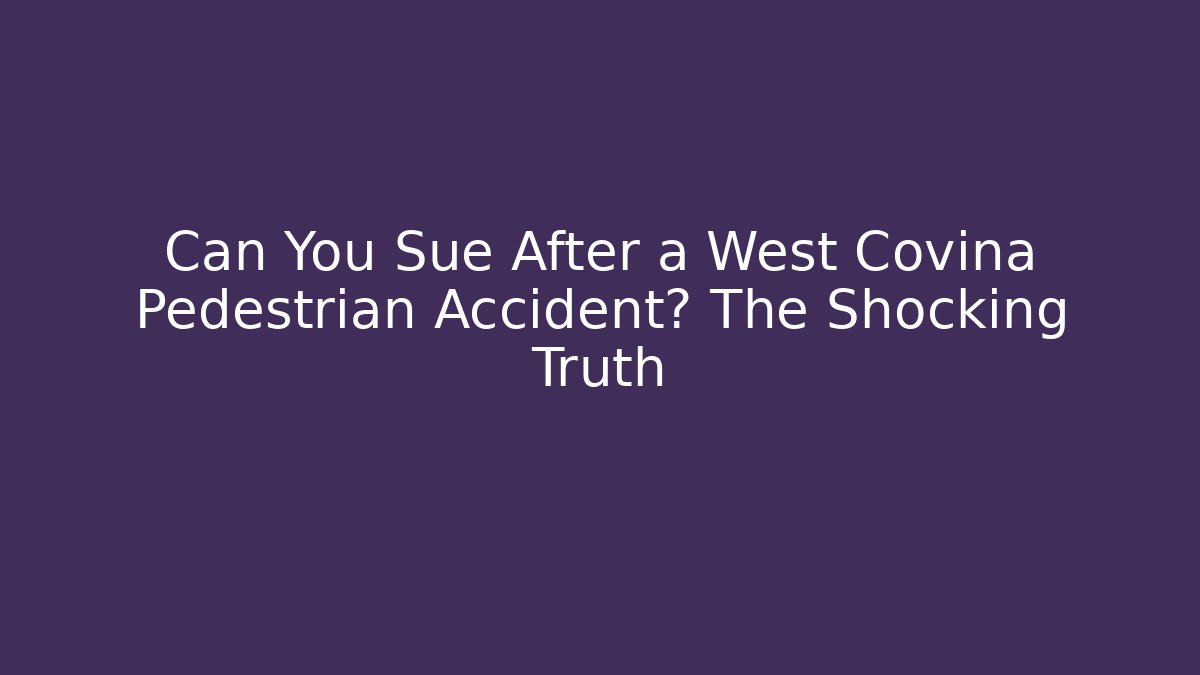 Can You Sue After a West Covina Pedestrian Accident? The Shocking Truth
