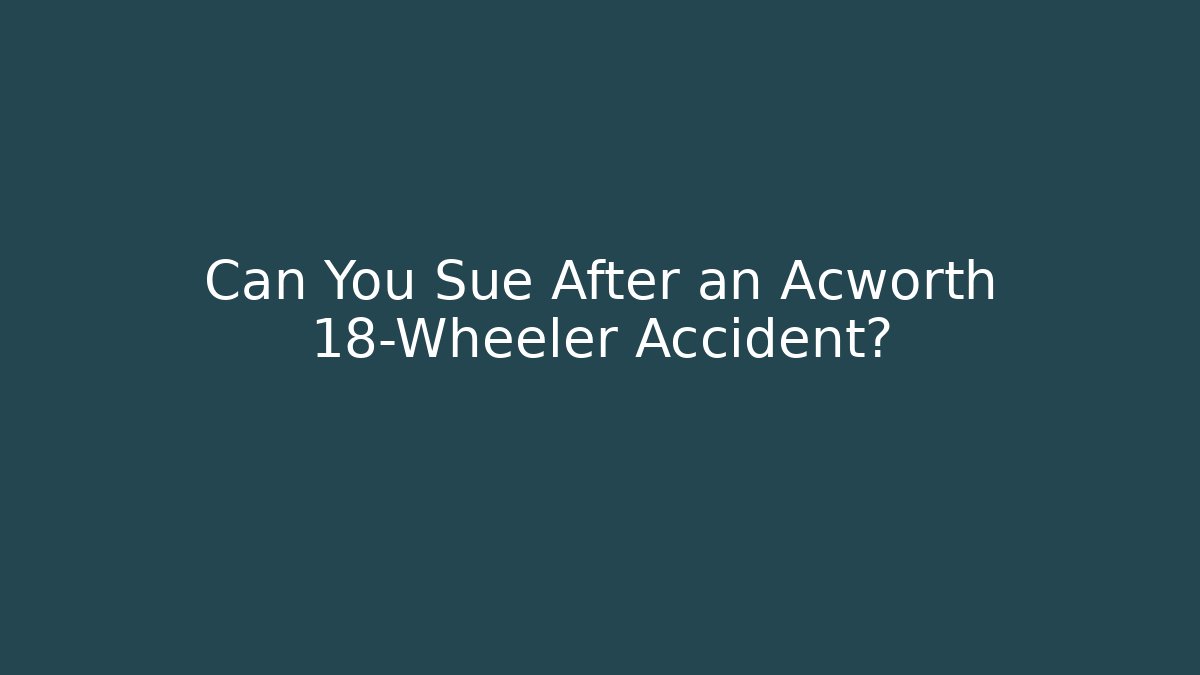 Can You Sue After an Acworth 18-Wheeler Accident?