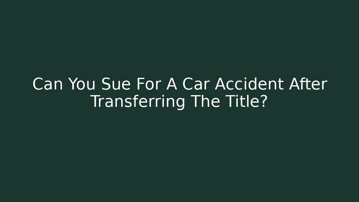 Can You Sue For A Car Accident After Transferring The Title?