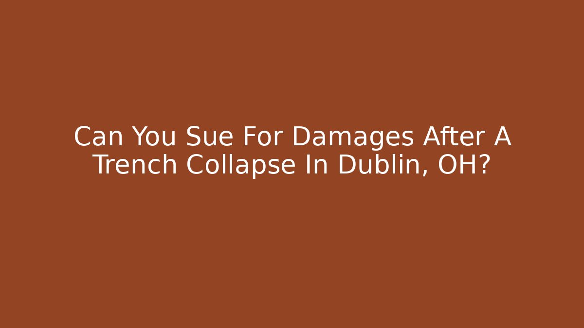 Can You Sue For Damages After A Trench Collapse In Dublin, OH?