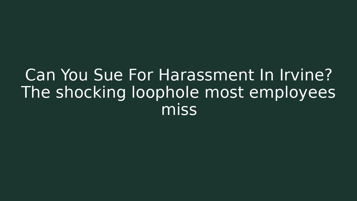 Can You Sue For Harassment In Irvine? The shocking loophole most employees miss