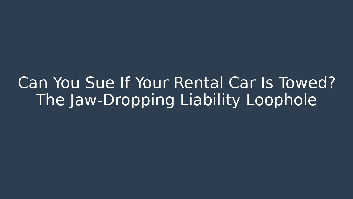 Can You Sue If Your Rental Car Is Towed? The Jaw-Dropping Liability Loophole - WealthxGroup