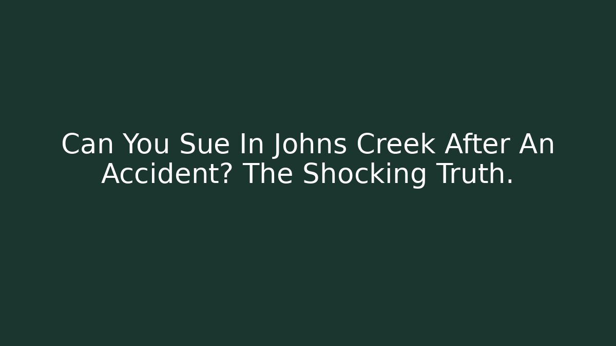 Can You Sue In Johns Creek After An Accident? The Shocking Truth.