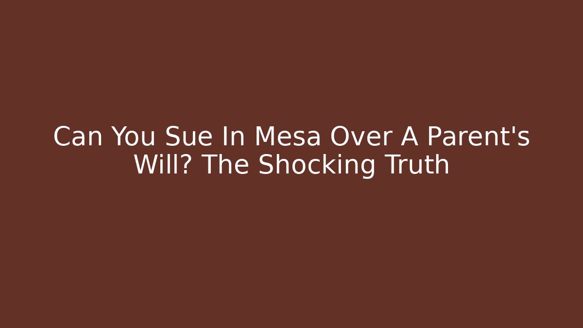 Can You Sue In Mesa Over A Parent's Will? The Shocking Truth