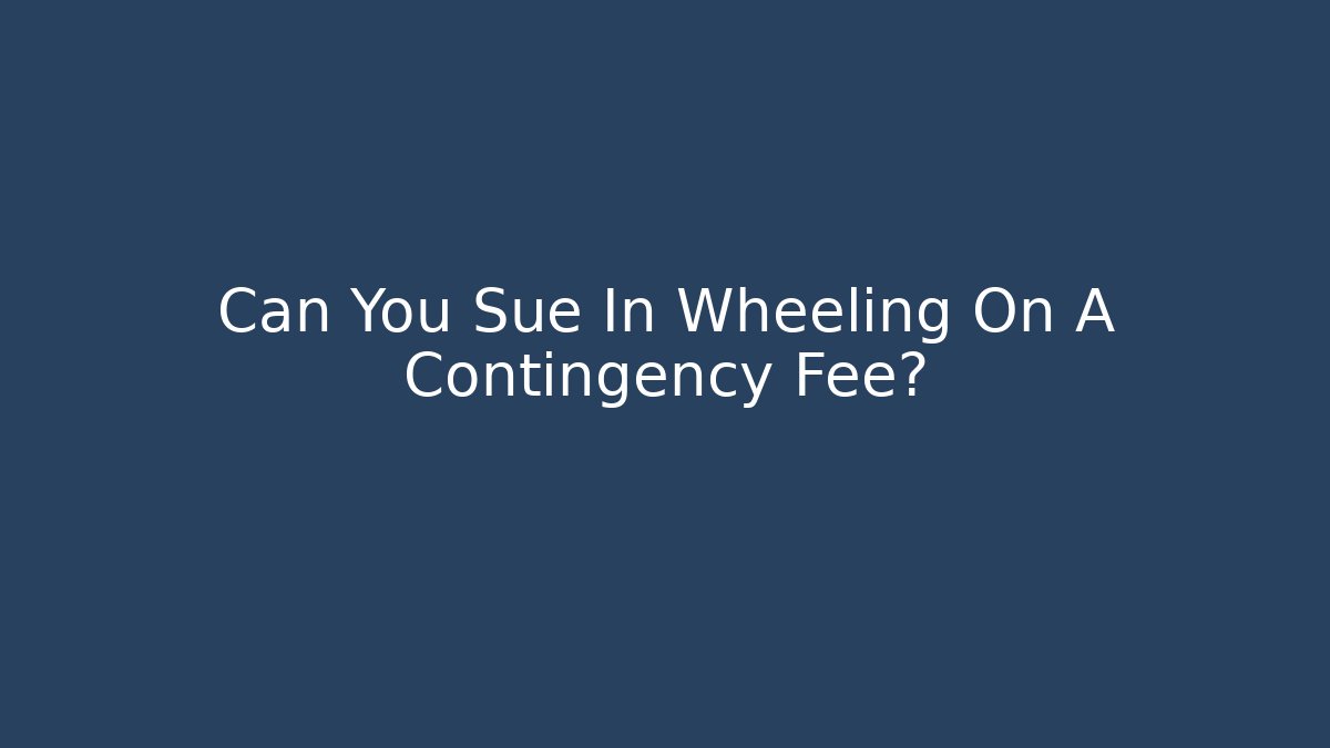Can You Sue In Wheeling On A Contingency Fee?