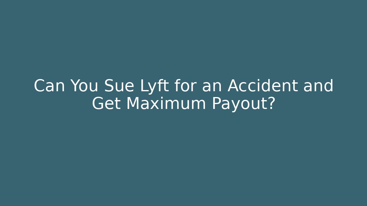 Can You Sue Lyft for an Accident and Get Maximum Payout?