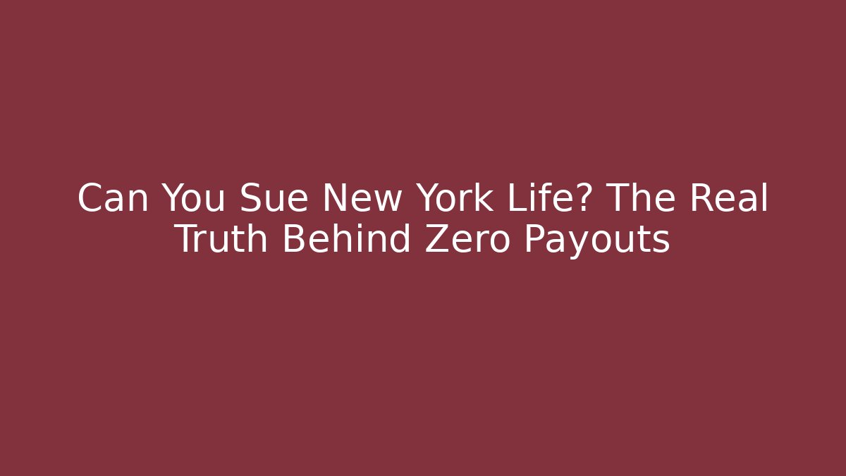 Can You Sue New York Life? The Real Truth Behind Zero Payouts