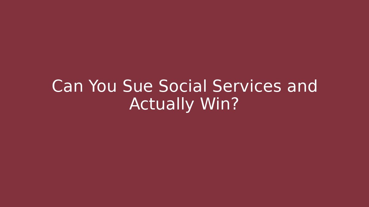 Can You Sue Social Services and Actually Win?