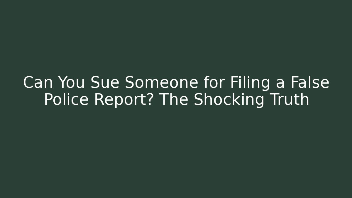 Can You Sue Someone for Filing a False Police Report? The Shocking Truth