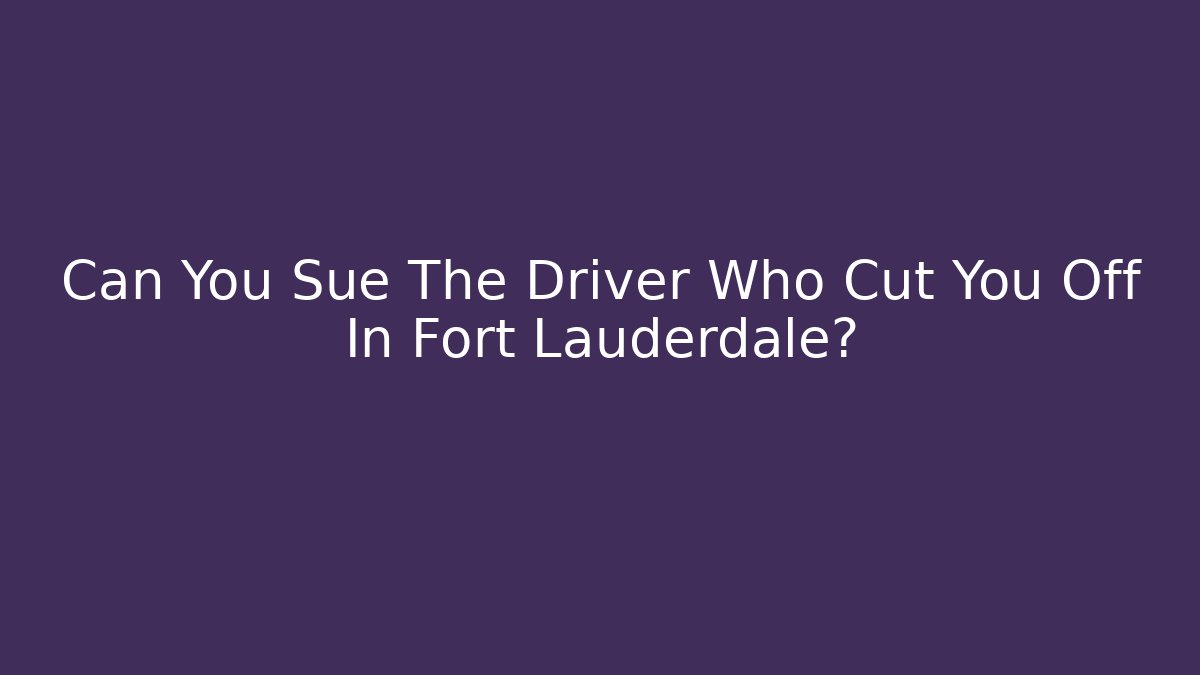 Can You Sue The Driver Who Cut You Off In Fort Lauderdale?