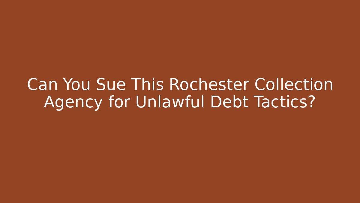 Can You Sue This Rochester Collection Agency for Unlawful Debt Tactics?