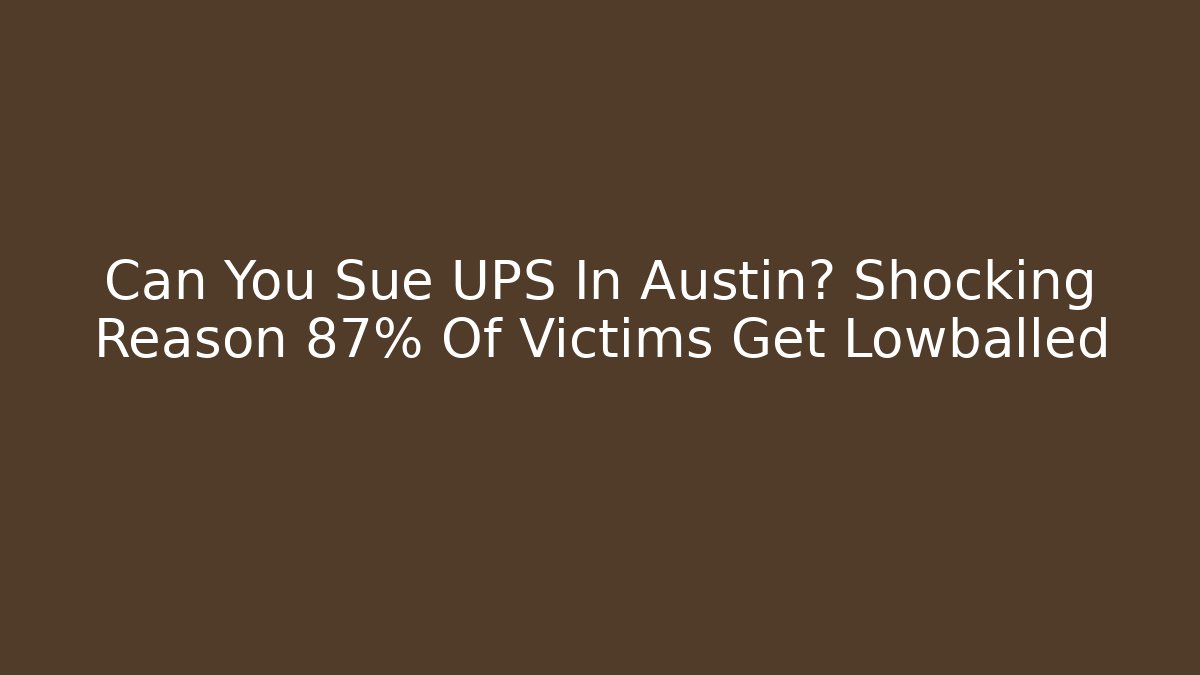 Can You Sue UPS In Austin? Shocking Reason 87% Of Victims Get Lowballed
