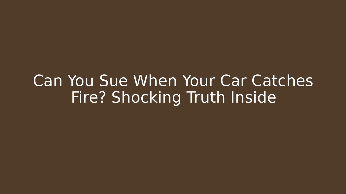 Can You Sue When Your Car Catches Fire? Shocking Truth Inside - WealthxGroup