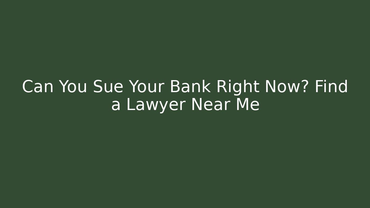 Can You Sue Your Bank Right Now? Find a Lawyer Near Me