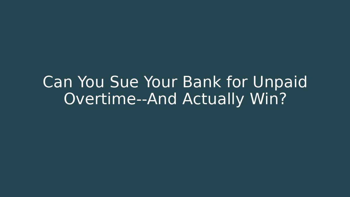 Can You Sue Your Bank for Unpaid Overtime—And Actually Win?