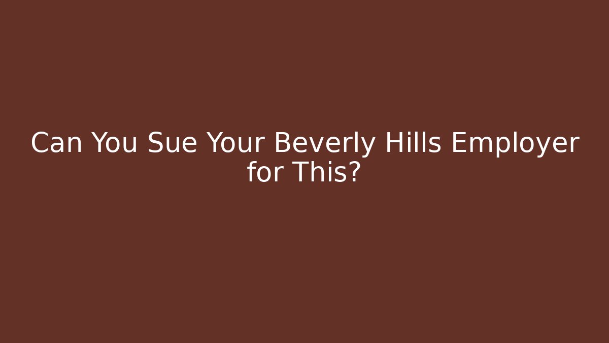 Can You Sue Your Beverly Hills Employer for This? - WealthxGroup