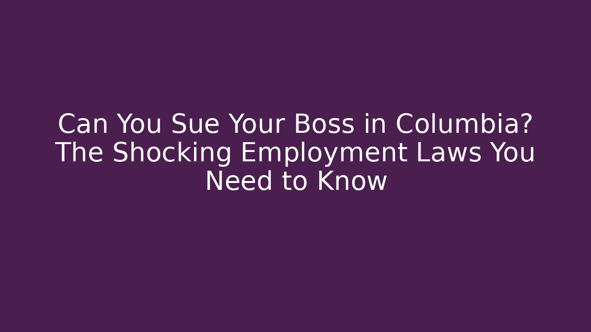 Can You Sue Your Boss in Columbia? The Shocking Employment Laws You Need to Know