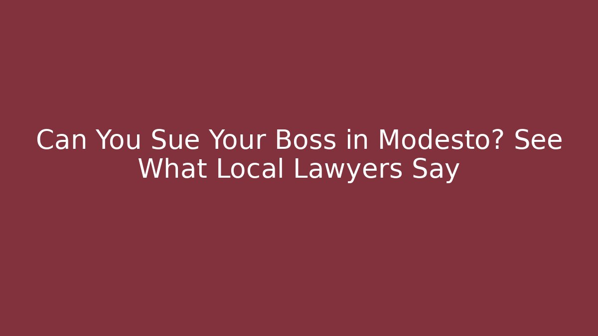 Can You Sue Your Boss in Modesto? See What Local Lawyers Say
