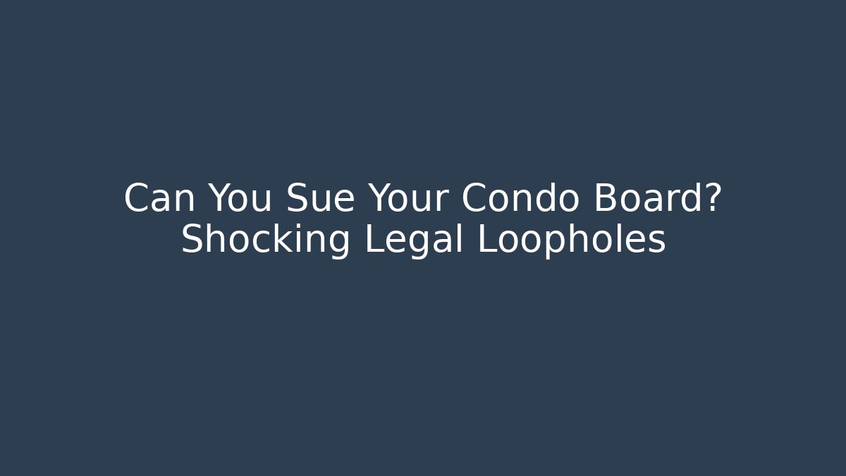 Can You Sue Your Condo Board? Shocking Legal Loopholes
